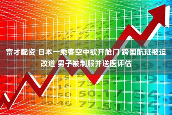 富才配资 日本一乘客空中欲开舱门 跨国航班被迫改道 男子被制服并送医评估