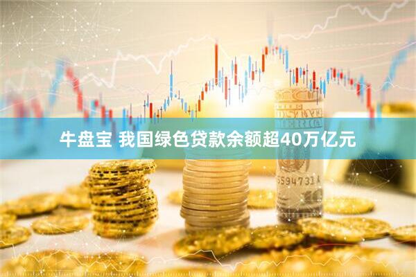 牛盘宝 我国绿色贷款余额超40万亿元