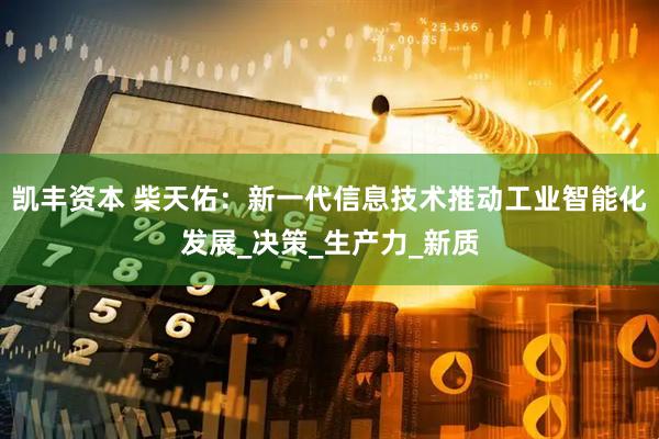 凯丰资本 柴天佑：新一代信息技术推动工业智能化发展_决策_生产力_新质