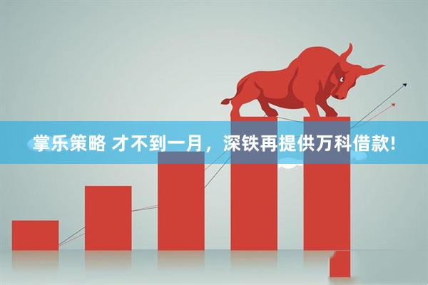 掌乐策略 才不到一月，深铁再提供万科借款!