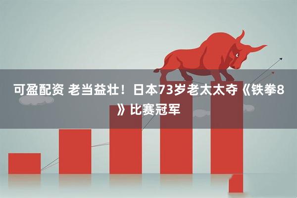 可盈配资 老当益壮！日本73岁老太太夺《铁拳8》比赛冠军
