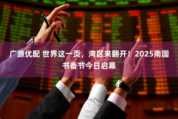 广源优配 世界这一页，湾区来翻开！2025南国书香节今日启幕