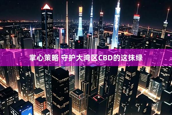 掌心策略 守护大湾区CBD的这抹绿