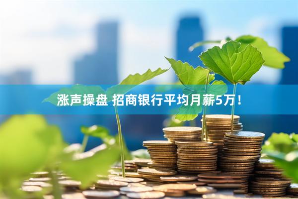 涨声操盘 招商银行平均月薪5万！