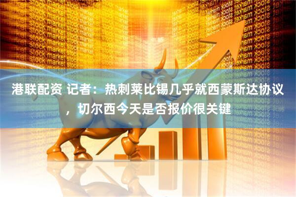 港联配资 记者：热刺莱比锡几乎就西蒙斯达协议，切尔西今天是否报价很关键