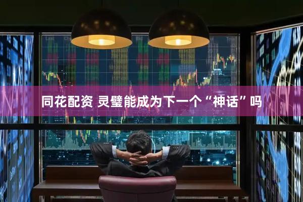 同花配资 灵璧能成为下一个“神话”吗