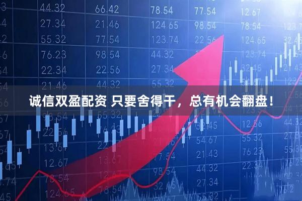 诚信双盈配资 只要舍得干，总有机会翻盘！