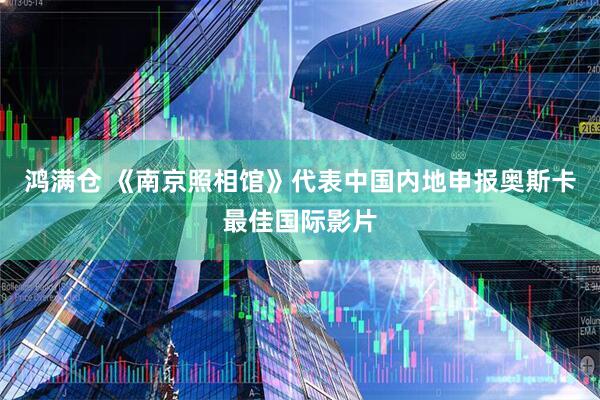 鸿满仓 《南京照相馆》代表中国内地申报奥斯卡最佳国际影片