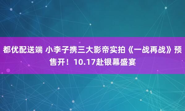 都优配送端 小李子携三大影帝实拍《一战再战》预售开！10.17赴银幕盛宴