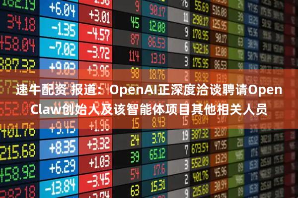 速牛配资 报道：OpenAI正深度洽谈聘请OpenClaw创始人及该智能体项目其他相关人员